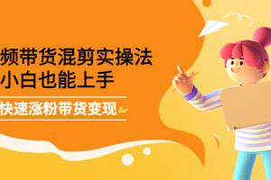 短視頻帶貨混剪實操法，小白也能上手，快速漲粉帶貨變現