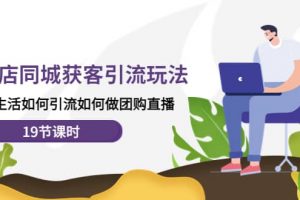 實體店同城獲客玩法，本地生活如何做團購直播（19節課時）