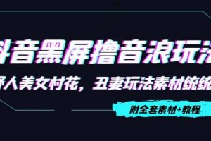 抖音黑屏擼音浪玩法：野人美女村花，丑妻玩法素材統統有【教程 素材】