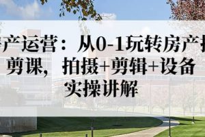 房產(chǎn)運(yùn)營：從0-1玩轉(zhuǎn)房產(chǎn)拍剪課，拍攝 剪輯 設(shè)備，實(shí)操講解（價(jià)值899）