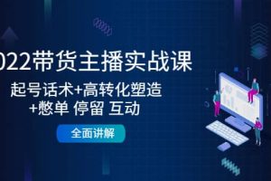 2022帶貨主播實(shí)戰(zhàn)課：起號話術(shù) 高轉(zhuǎn)化塑造 憋單 停留 互動 全面講解