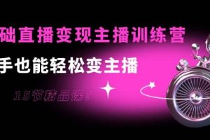 0基礎(chǔ)直播變現(xiàn)主播訓(xùn)練營(yíng)：新手也能輕松變主播，15節(jié)精品課