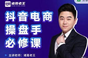 諸葛老王-抖音電商操盤手必修課：頂層設計，?起號破局，爆款運營，數據分析