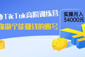 海外TikTok高階訓練營：教你做個能賺錢的賬號，實操月入34000元！