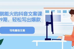 《有嘴就能火的抖音文案課》18 19期，輕松寫出爆款可傳播文案