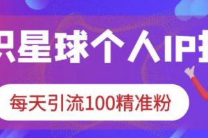 知識星球個人IP打造系列課程，每天引流100精準粉