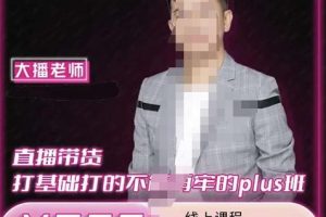 大播·直播帶貨打基礎打得不能在牢的Plus課，深度解析抖音底層邏輯和體系化運營思路