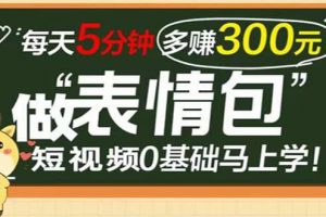 表情包短視頻變現項目，短視頻0基礎馬上學，每天5分鐘多賺300元