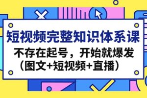 短視頻完整知識體系課，不存在起號，開始就爆發（圖文 短視頻 直播）