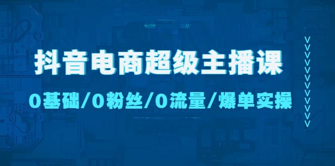 抖音電商超級主播課：0基礎、0粉絲、0流量、爆單實操插圖