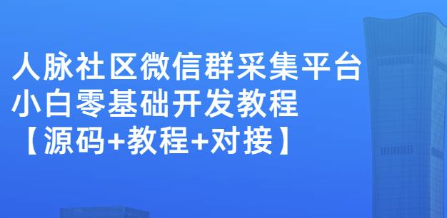 外面賣1000的人脈社區微信群采集平臺小白0基礎開發教程【源碼 教程 對接】
