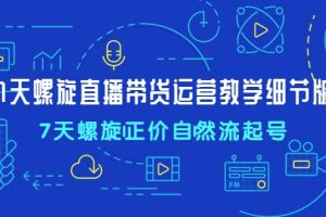 7天螺直旋播帶貨運營教細學節版，7天螺旋正自價然流起號