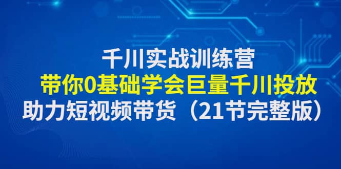 千川實戰(zhàn)訓練營：帶你0基礎學會巨量千川投放，助力短視頻帶貨（21節(jié)完整版）插圖