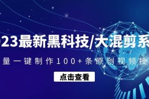 2023最新黑科技/大混剪系統(tǒng)：批量一鍵制作100 條原創(chuàng)視頻技能