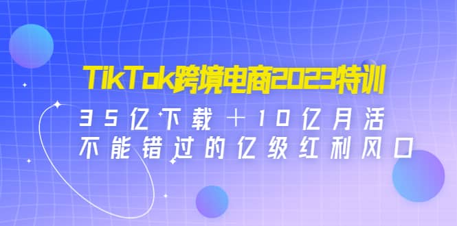 TikTok跨境電商2023特訓:35億下載+10億月活,不能錯過的億級紅利風口插圖 TikTok跨境電商2023特訓:35億下載+10億月活,不能錯過的億級紅利風口插圖