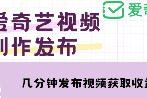 愛奇藝號視頻發布，每天幾分鐘即可發布視頻【教程 漲粉攻略】