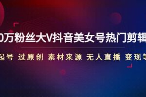 150萬(wàn)粉絲大V抖音美女號(hào)熱門(mén)剪輯課(起號(hào) 過(guò)原創(chuàng) 素材來(lái)源 無(wú)人直播 變現(xiàn))