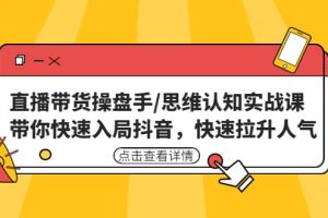 直播帶貨操盤手/思維認知實戰課：帶你快速入局抖音，快速拉升人氣
