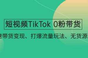 短視頻TikTok 0粉帶貨：快速帶貨變現、打爆流量玩法、無貨源玩法