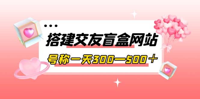 搭建交友盲盒網站,號稱一天300—500+【源碼 教程】插圖 搭建交友盲盒網站,號稱一天300—500+【源碼 教程】插圖