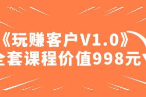 某收費課程《玩賺客戶V1.0》全套課程價值998元