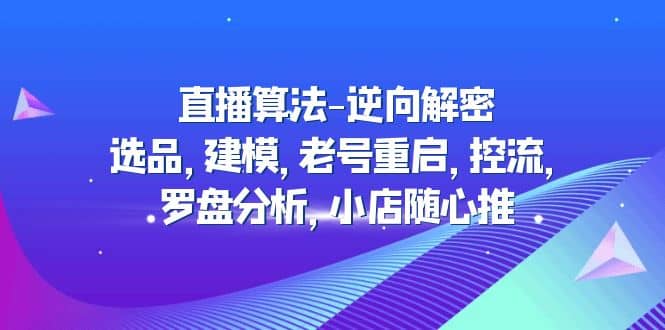 直播算法-逆向解密:選品,建模,老號重啟,控流,羅盤分析,小店隨心推插圖 直播算法-逆向解密:選品,建模,老號重啟,控流,羅盤分析,小店隨心推插圖