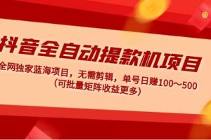 抖音全自動提款機項目：獨家藍海 無需剪輯 單號日賺100～500 (可批量矩陣)