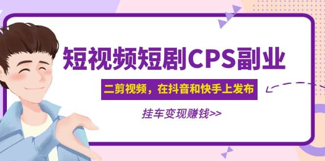 短視頻短劇CPS副業(yè)項(xiàng)目：二剪視頻在抖音和快手上發(fā)布，掛車變現(xiàn)插圖