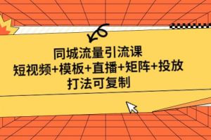 同城流量引流課：短視頻 模板 直播 矩陣 投放，打法可復制(無水印)