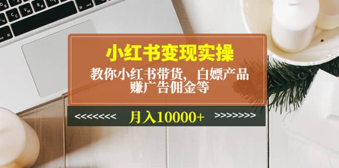小紅書變現實操：教你小紅書帶貨，白嫖產品，賺廣告傭金等插圖