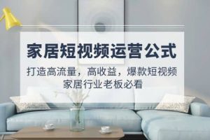 家居短視頻運營公式：打造高流量，高收益，爆款短視頻 家居行業(yè)老板必看