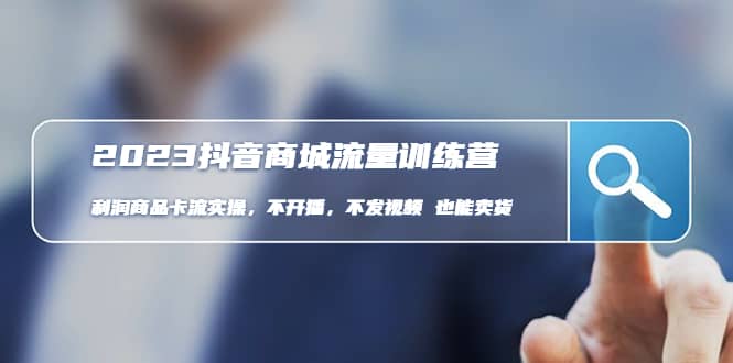 2023抖音商城流量班:利潤商品卡流實操,不開播-不發視頻-也能賣貨(無水印) [插圖 2023抖音商城流量班:利潤商品卡流實操,不開播-不發視頻-也能賣貨(無水印) [插圖