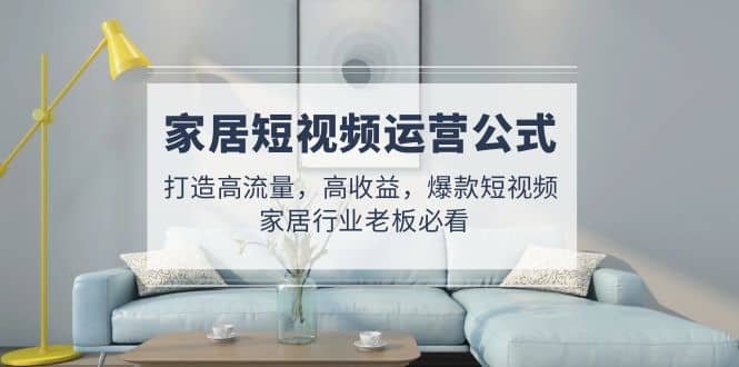 家居短視頻運營公式:打造高流量,高收益,爆款短視頻 家居行業(yè)老板必看插圖 家居短視頻運營公式:打造高流量,高收益,爆款短視頻 家居行業(yè)老板必看插圖