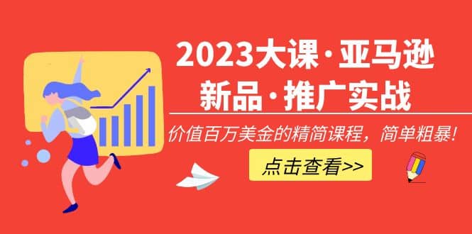 2023大課·亞馬遜新品·推廣實戰:精簡課程,簡單粗暴插圖 2023大課·亞馬遜新品·推廣實戰:精簡課程,簡單粗暴插圖