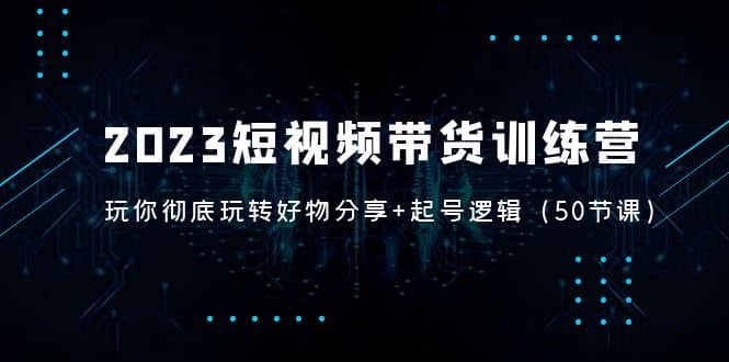 2023短視頻帶貨訓(xùn)練營(yíng)：帶你徹底玩轉(zhuǎn)好物分享 起號(hào)邏輯（50節(jié)課）插圖