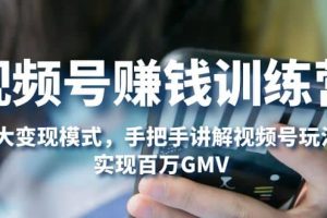 視頻號賺錢訓練營：6大變現模式，對平臺的各項功能詳細講解，實現百萬GMV