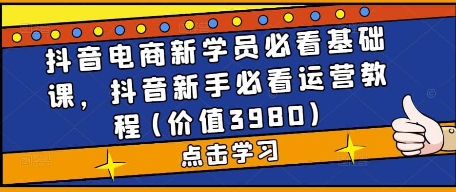 抖音電商新學員必看基礎課,抖音新手必看運營教程(價值3980)插圖 抖音電商新學員必看基礎課,抖音新手必看運營教程(價值3980)插圖