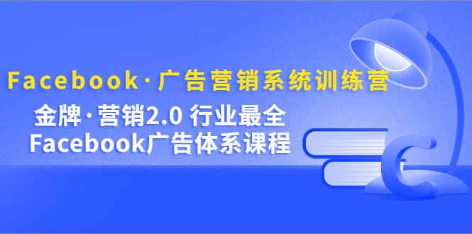 Facebook·廣告營銷系統(tǒng)訓(xùn)練營：金牌·營銷2.0 行業(yè)最全Facebook廣告·體系插圖