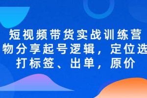 短視頻帶貨實戰訓練營，好物分享起號邏輯，定位選品打標簽、出單，原價