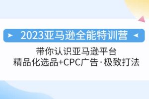 2023亞馬遜全能特訓營：玩轉亞馬遜平臺 精品化·選品 CPC廣告·極致打法