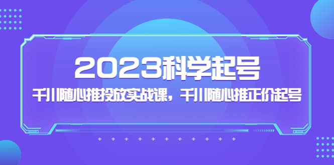 2023科學起號,千川隨心推投放實戰課,千川隨心推正價起號插圖 2023科學起號,千川隨心推投放實戰課,千川隨心推正價起號插圖