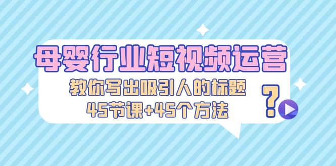 母嬰行業短視頻運營:教你寫個吸引人的標題,45節課 45個方法插圖 母嬰行業短視頻運營:教你寫個吸引人的標題,45節課 45個方法插圖