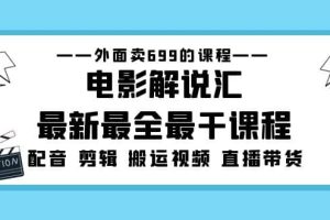 外面賣699的電影解說匯最新最全最干課程：電影配音 剪輯 搬運視頻 直播帶貨