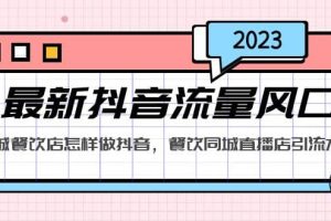 2023最新抖音流量風口，同城餐飲店怎樣做抖音，餐飲同城直播店引流方法