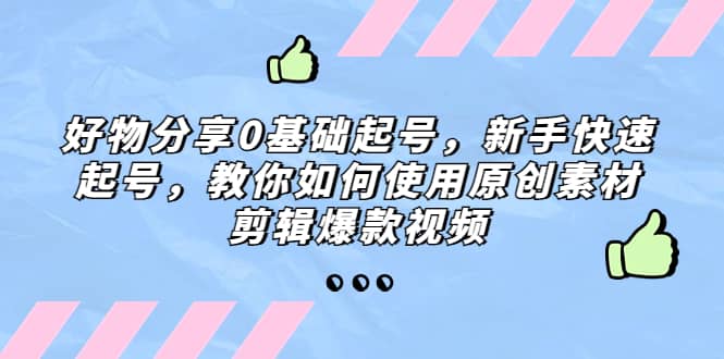 好物分享0基礎起號，新手快速起號，教你如何使用原創素材剪輯爆款視頻插圖