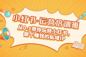 重磅來襲：小紅書·運營培訓班：從0-1帶你玩轉小紅書，做個賺錢的私域IP