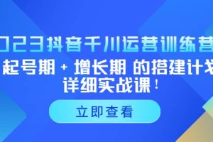 2023抖音千川運營訓(xùn)練營，起號期 增長期 的搭建計劃詳細實戰(zhàn)課