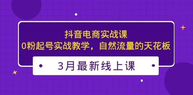 3月最新抖音電商實戰課:0粉起號實戰教學,自然流量的天花板插圖 3月最新抖音電商實戰課:0粉起號實戰教學,自然流量的天花板插圖