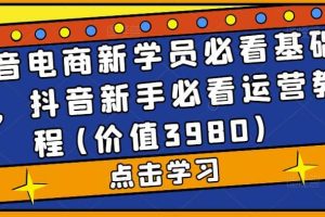 抖音電商新學員必看基礎課，抖音新手必看運營教程(價值3980)