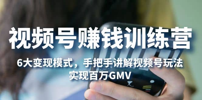 視頻號賺錢訓練營：6大變現模式，對平臺的各項功能詳細講解，實現百萬GMV插圖